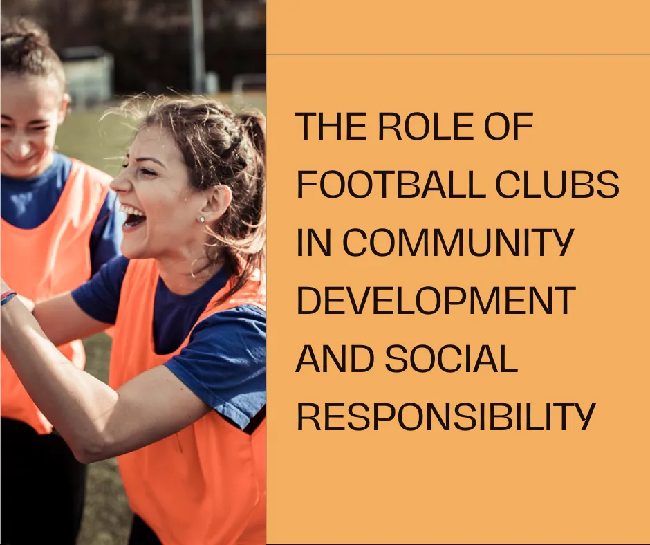 The Role of Football Clubs in Community Development and Social Responsibility